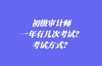 初級審計師一年有幾次考試？考試方式？