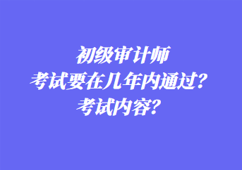 初級(jí)審計(jì)師考試要在幾年內(nèi)通過？考試內(nèi)容？