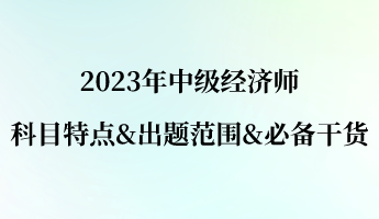 2023年中級經濟師科目特點&出題范圍&必備干貨