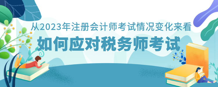 從2023年注冊(cè)會(huì)計(jì)師考試情況變化來看如何應(yīng)對(duì)稅務(wù)師考試