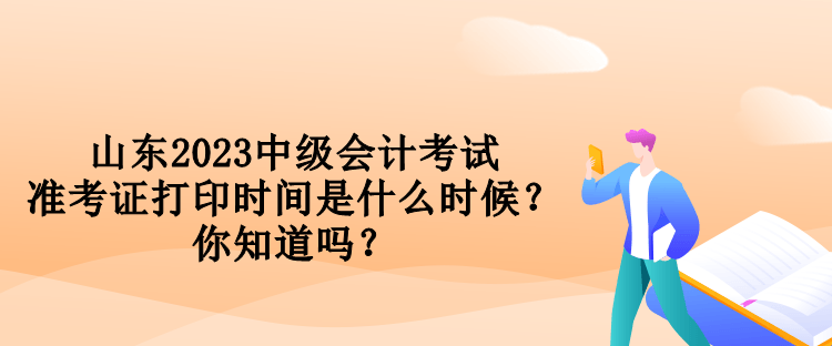 山東2023中級(jí)會(huì)計(jì)考試準(zhǔn)考證打印時(shí)間是什么時(shí)候？你知道嗎？