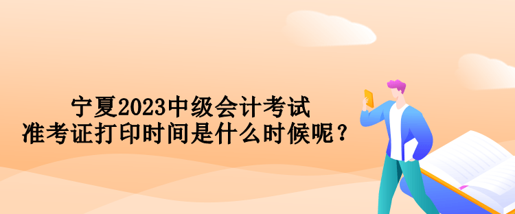 寧夏2023中級會計考試準考證打印時間是什么時候呢？