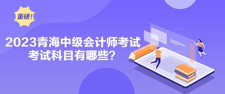 2023青海中級(jí)會(huì)計(jì)師考試考試科目有哪些？