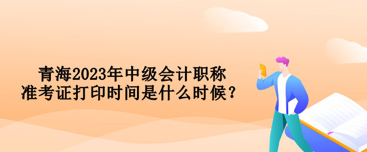 青海2023年中級會計(jì)職稱準(zhǔn)考證打印時間是什么時候？