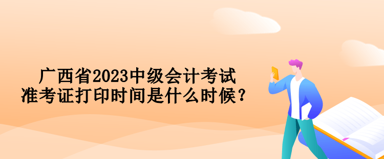 廣西省2023中級會計考試準(zhǔn)考證打印時間是什么時候？