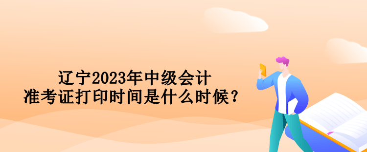 遼寧2023年中級(jí)會(huì)計(jì)準(zhǔn)考證打印時(shí)間是什么時(shí)候？