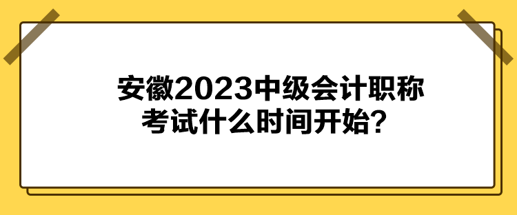 安徽2023中級(jí)會(huì)計(jì)職稱考試什么時(shí)間開始？