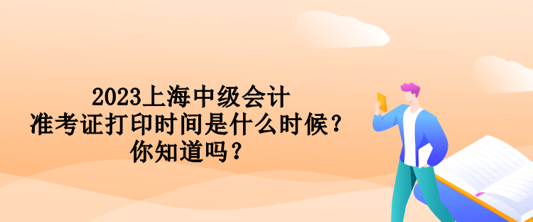 2023上海中級會計(jì)準(zhǔn)考證打印時(shí)間是什么時(shí)候？你知道嗎？