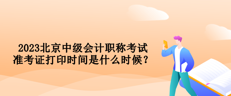 2023北京中級會計職稱考試準(zhǔn)考證打印時間是什么時候？