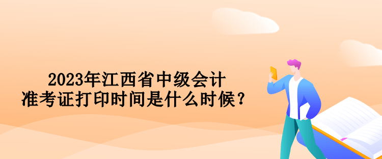 2023年江西省中級會計準(zhǔn)考證打印時間是什么時候？