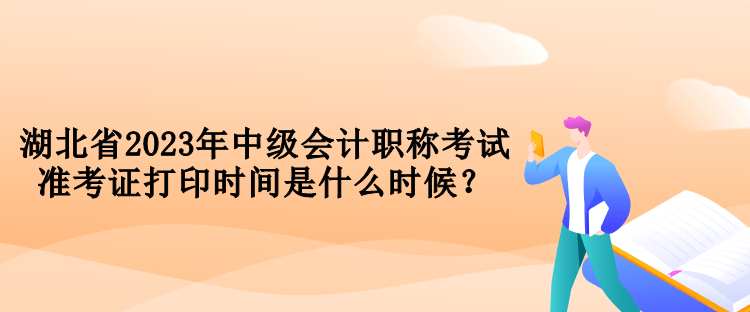 湖北省2023年中級(jí)會(huì)計(jì)職稱(chēng)考試準(zhǔn)考證打印時(shí)間是什么時(shí)候？