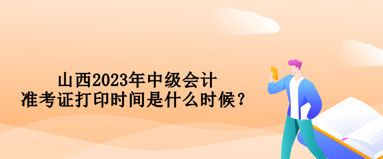 山西2023年中級(jí)會(huì)計(jì)準(zhǔn)考證打印時(shí)間是什么時(shí)候？