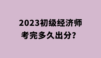 2023初級經(jīng)濟師考完多久出分？