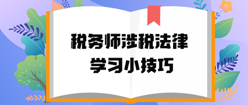 稅務(wù)師涉稅法律學(xué)習(xí)小技巧