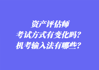 資產(chǎn)評(píng)估師考試方式有變化嗎？機(jī)考輸入法有哪些？