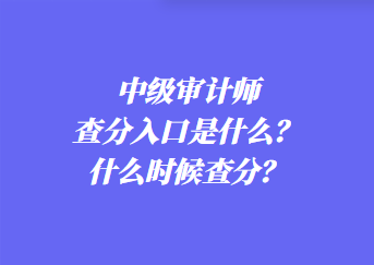 中級(jí)審計(jì)師查分入口是什么？什么時(shí)候查分？