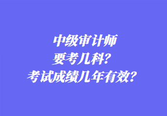 中級(jí)審計(jì)師要考幾科？考試成績(jī)幾年有效？