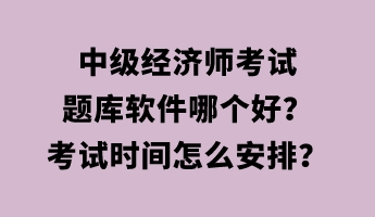 中級經(jīng)濟(jì)師考試題庫軟件哪個好？考試時間怎么安排？