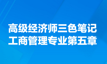 高級(jí)經(jīng)濟(jì)師三色筆記工商管理專業(yè)第五章