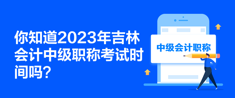 你知道2023年吉林會計中級職稱考試時間嗎？