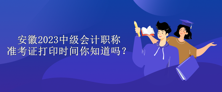 安徽2023中級(jí)會(huì)計(jì)職稱(chēng)準(zhǔn)考證打印時(shí)間你知道嗎？