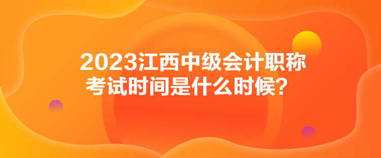 2023江西中級會計職稱考試時間是什么時候？