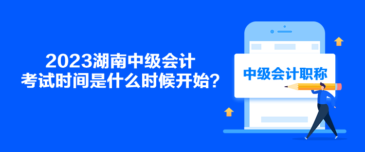 2023湖南中級會計考試時間是什么時候開始？