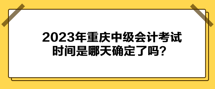 2023年重慶中級會計(jì)考試時(shí)間是哪天確定了嗎？