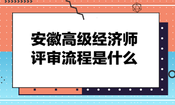 安徽高級(jí)經(jīng)濟(jì)師評(píng)審流程是什么？