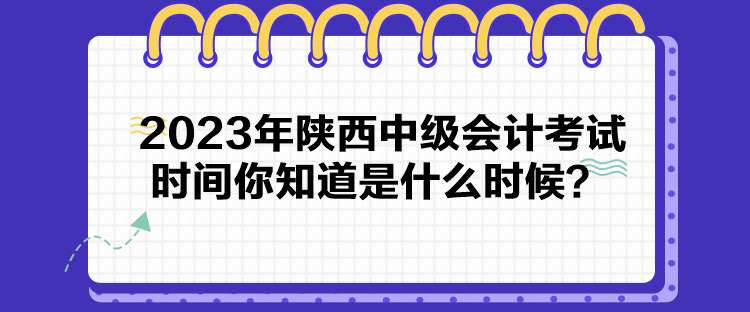 2023年陜西中級(jí)會(huì)計(jì)考試時(shí)間你知道是什么時(shí)候？