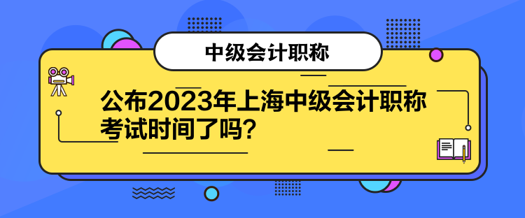 公布2023年上海中級會計職稱考試時間了嗎？