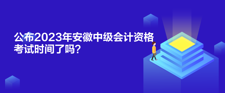 公布2023年安徽中級(jí)會(huì)計(jì)資格考試時(shí)間了嗎？