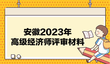 安徽2023年高級經(jīng)濟師評審材料有哪些？