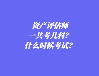 資產(chǎn)評估師一共考幾科？什么時候考試？