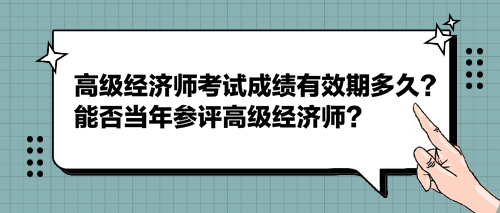 2023高級(jí)經(jīng)濟(jì)師考試成績(jī)有效期多久？能否當(dāng)年參評(píng)高級(jí)經(jīng)濟(jì)師？