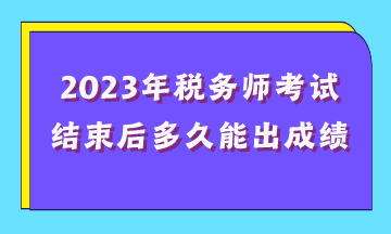 2023年稅務(wù)師考試結(jié)束后多久能出成績？