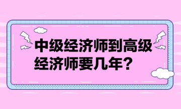 中級(jí)經(jīng)濟(jì)師到高級(jí)經(jīng)濟(jì)師要幾年？