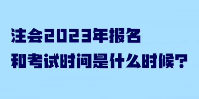 注會(huì)2023年報(bào)名和考試時(shí)間是什么時(shí)候？