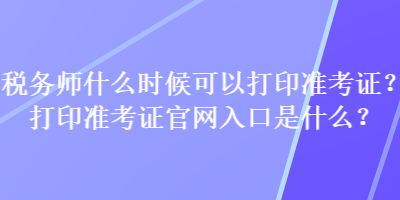 稅務師什么時候可以打印準考證？打印準考證官網(wǎng)入口是什么？