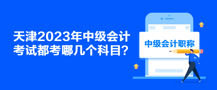 天津2023年中級(jí)會(huì)計(jì)考試都考哪幾個(gè)科目？