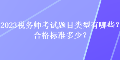 2023稅務(wù)師考試題目類型有哪些？合格標(biāo)準(zhǔn)多少？