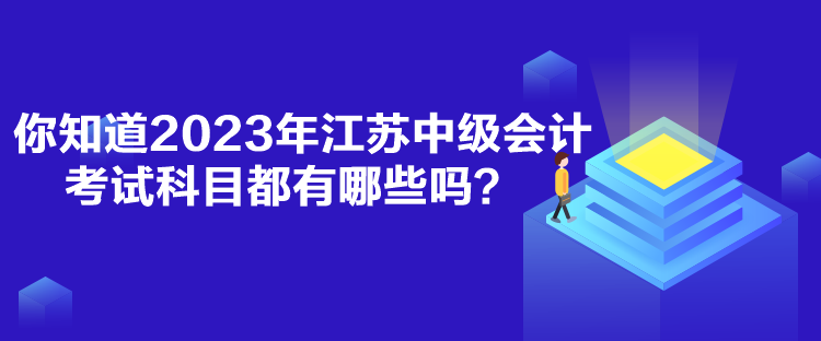 你知道2023年江蘇中級會計考試科目都有哪些嗎？