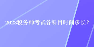 2023稅務(wù)師考試各科目時間多長？