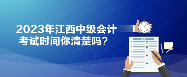 2023年江西中級(jí)會(huì)計(jì)考試時(shí)間你清楚嗎？