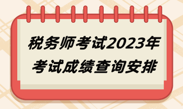 稅務(wù)師考試2023年考試成績查詢安排