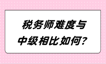 稅務(wù)師難度與中級相比如何？