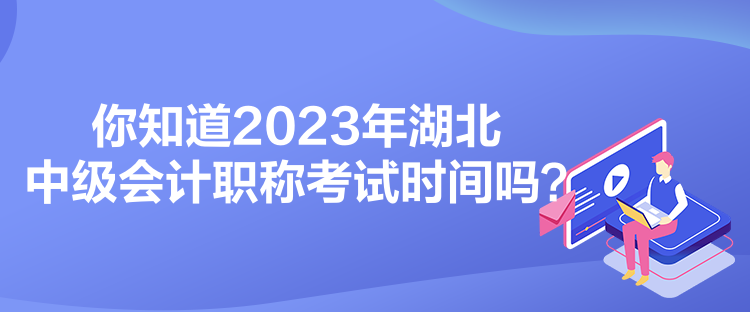 你知道2023年湖北中級(jí)會(huì)計(jì)職稱考試時(shí)間嗎？