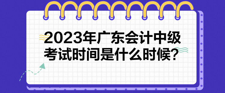 2023年廣東會計中級考試時間是什么時候？