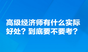 高級(jí)經(jīng)濟(jì)師有什么實(shí)際好處？到底要不要考？