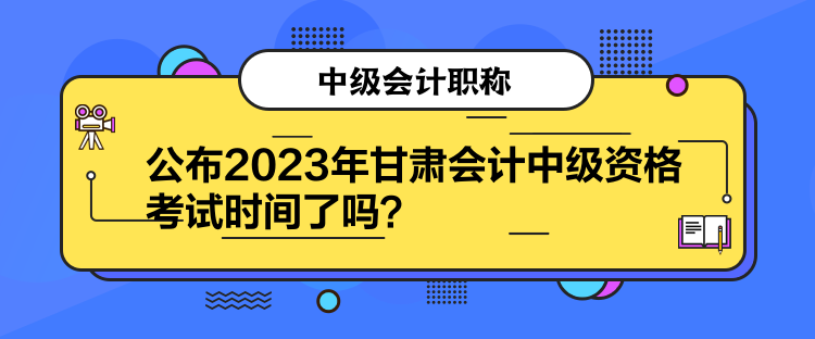 公布2023年甘肅會計中級資格考試時間了嗎？